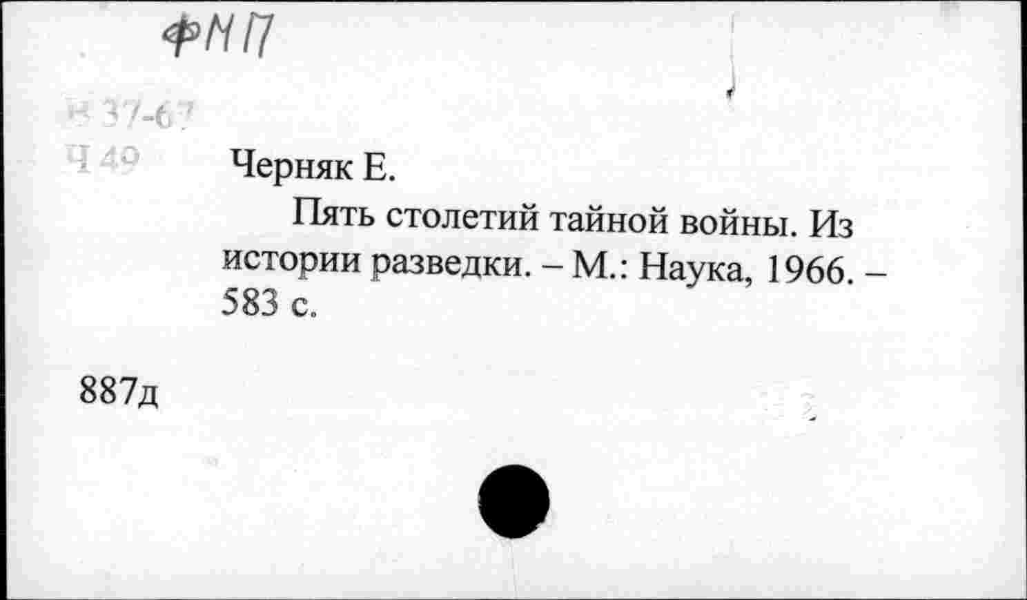 ﻿ФНП
< 37-6 7
Черняк Е.
Пять столетий тайной войны. Из истории разведки. - М.: Наука, 1966 583 с.
887д